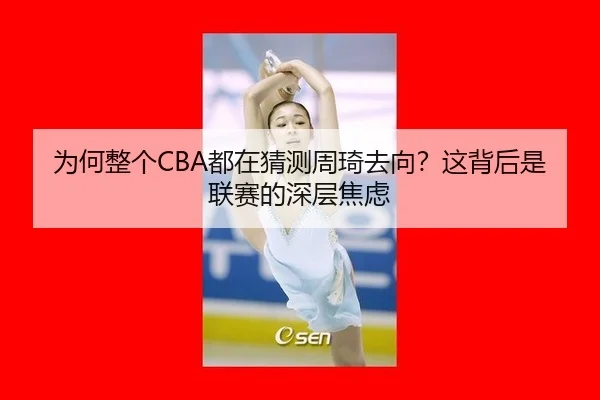 为何整个CBA都在猜测周琦去向？这背后是联赛的深层焦虑